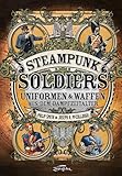 Steampunk Soldiers: Uniforms & Weapons from the Age of Steam: Uniformen &...
